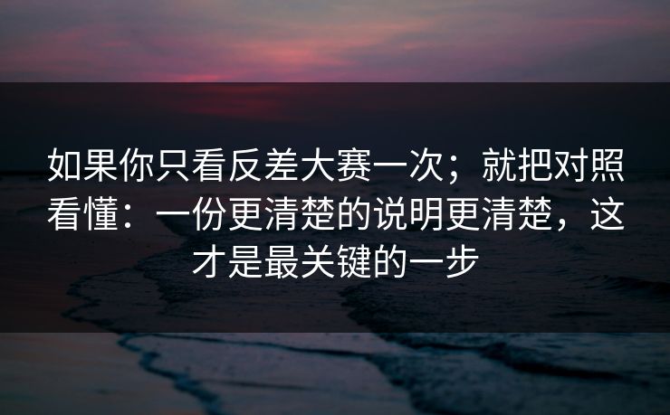 如果你只看反差大赛一次；就把对照看懂：一份更清楚的说明更清楚，这才是最关键的一步