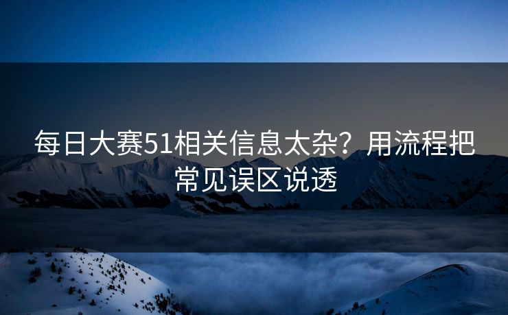 每日大赛51相关信息太杂？用流程把常见误区说透
