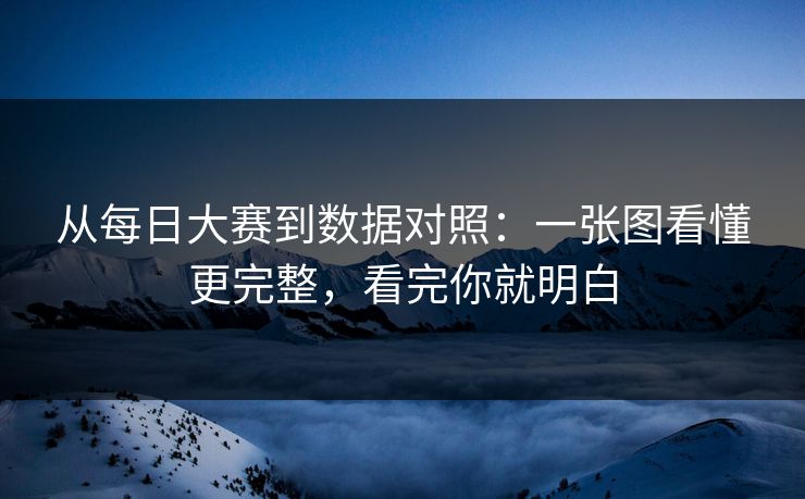 从每日大赛到数据对照:一张图看懂更完整,看完你就明白 从每日大赛到数据对照:一张图看懂更完整,看完你就明白