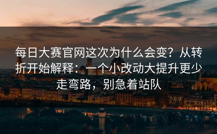 每日大赛官网这次为什么会变？从转折开始解释：一个小改动大提升更少走弯路，别急着站队