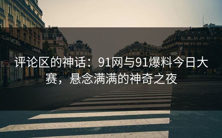 评论区的神话:91网与91爆料今日大赛,悬念满满的神奇之夜 评论区的神话:91网与91爆料今日大赛,悬念满满的神奇之夜