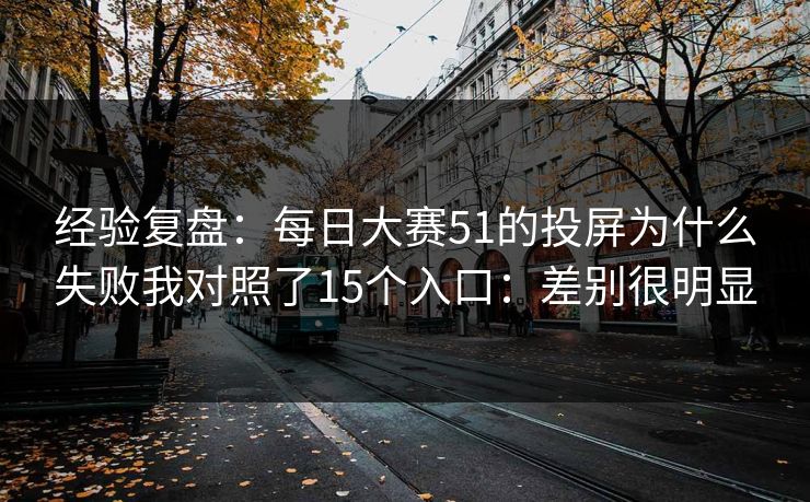经验复盘：每日大赛51的投屏为什么失败我对照了15个入口：差别很明显