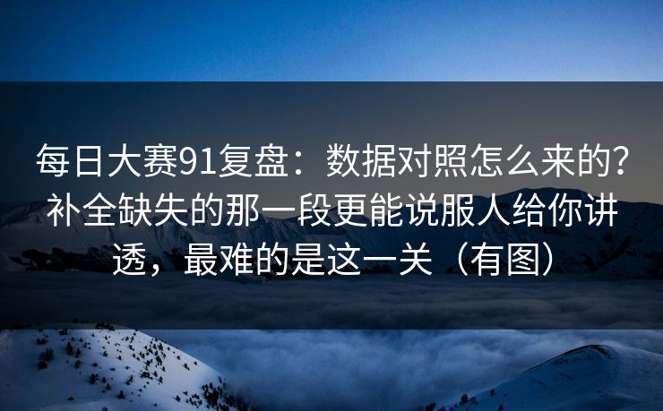 每日大赛91复盘：数据对照怎么来的？补全缺失的那一段更能说服人给你讲透，最难的是这一关（有图）